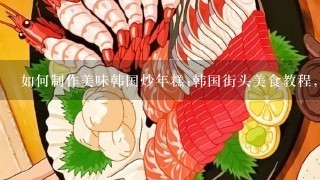 如何制作美味韩国炒年糕;韩国街头美食教程，不如来试试这道炒年糕！