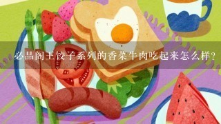 必品阁王饺子系列的香菜牛肉吃起来怎么样？还有其他口味推荐吗？