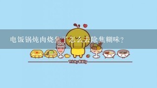 电饭锅炖肉烧焦了怎么去除焦糊味？