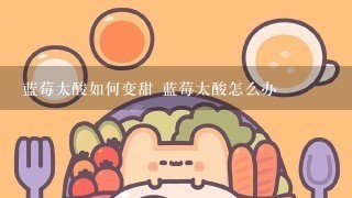 蓝莓太酸如何变甜 蓝莓太酸怎么办