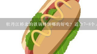 牡丹江桥北的铁锅烀饼哪的好吃？适合7-8个人吃吗？