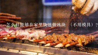 怎么样能够在家里快速做冰块 （不用模具）？