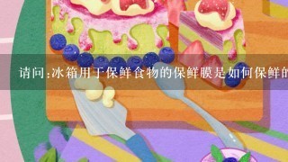 请问:冰箱用于保鲜食物的保鲜膜是如何保鲜的?为何能保鲜呢?