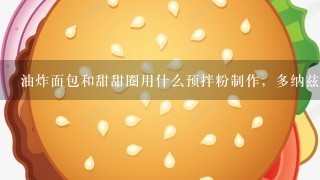 油炸面包和甜甜圈用什么预拌粉制作，多纳兹听说很好，在林州那里买