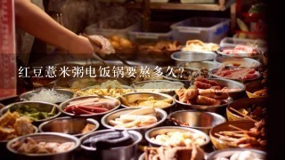 红豆薏米粥电饭锅要熬多久？