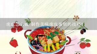 虎皮怎么做 制作美味虎皮蛋糕的技巧？