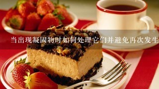 当出现凝固物时如何处理它们并避免再次发生这种情况？