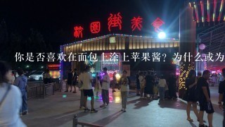 你是否喜欢在面包上涂上苹果酱？为什么或为什么不？