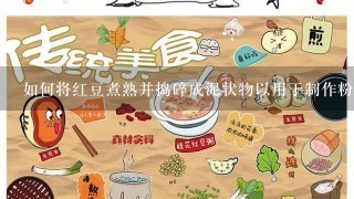 如何将红豆煮熟并捣碎成泥状物以用于制作粉末？