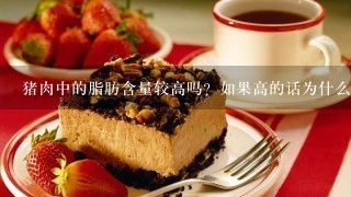 猪肉中的脂肪含量较高吗？如果高的话为什么在煮熟后会变脆呢？