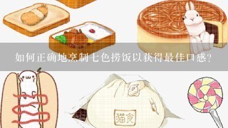 如何正确地烹制七色捞饭以获得最佳口感？