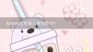 如何将红枣加入到切糕中？