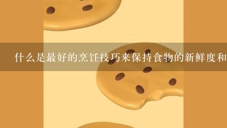 什么是最好的烹饪技巧来保持食物的新鲜度和口感？