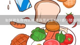 如何避免将肉渣掉进汤里而影响口感与健康因素如摄入过多脂肪？