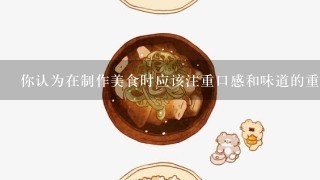 你认为在制作美食时应该注重口感和味道的重要性如何？