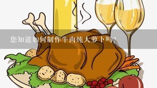 您知道如何制作牛肉炖大萝卜吗？