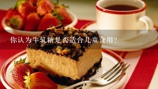 你认为牛轧糖是否适合儿童食用？