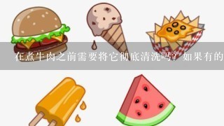 在煮牛肉之前需要将它彻底清洗吗？如果有的话应该使用什么方法来清洁呢？