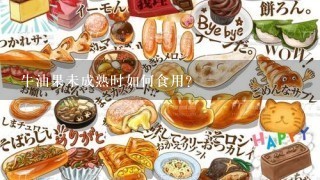 牛油果未成熟时如何食用？