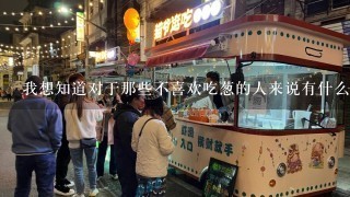 我想知道对于那些不喜欢吃葱的人来说有什么好处