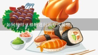 如何使用豆根糖进行治疗或保健？