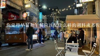 你觉得早餐和午餐应该配什么样的调料或者佐料