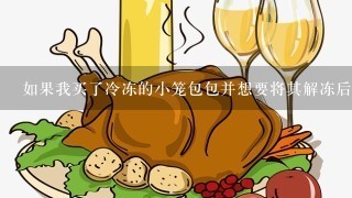 如果我买了冷冻的小笼包包并想要将其解冻后食用该怎么办？