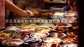 什么是最好的米饭煮法来制作肉末稀饭？