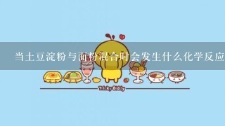 当土豆淀粉与面粉混合时会发生什么化学反应