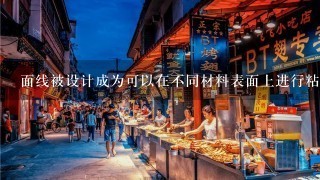 面线被设计成为可以在不同材料表面上进行粘贴或粘结两块物品而保持整体结构稳定的元件这是因为如果只能在相同类型的表面使用面线来粘合两个物体那么这样的应用将受到限制和局限性问题5面线有什么特殊性质使得它们可以发挥其作用呢