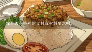 你是否有特殊的食材或材料要求吗