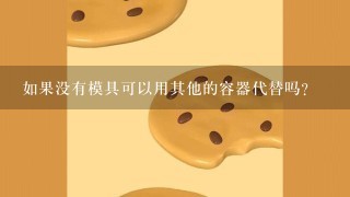 如果没有模具可以用其他的容器代替吗