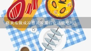 将黄瓜做成凉拌黄瓜酱后它还能吃吗