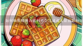 如何确保酸辣汤底料不会过咸或太甜而影响口感和食欲呢？