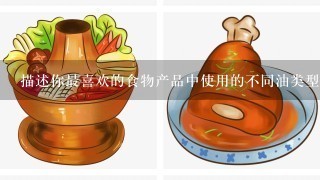 描述你最喜欢的食物产品中使用的不同油类型及其用途