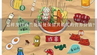 怎样烹饪西兰花以便保留其最大的营养价值