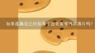 如果莲藕是已经很薄了还是需要再次薄片吗