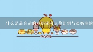 什么是最合适的豆奶或者豆浆比例与淡奶油的比例