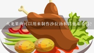 火龙果肉可以用来制作沙拉汤和其他菜肴吗