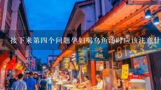 接下来第四个问题孕妇喝乌鱼汤时应该注意什么