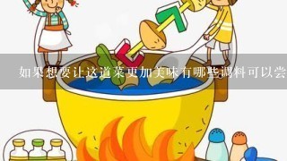 如果想要让这道菜更加美味有哪些调料可以尝试使用？