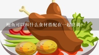 鲍鱼可以和什么食材搭配在一起烹调