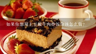 如果你想用土豆做牛肉炒饭你该怎么做