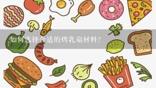 如何选择合适的烤乳扇材料?