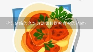 孕妇猪蹄的烹饪方法如何影响食材的品质?