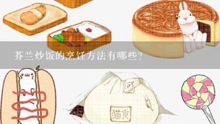 芥兰炒饭的烹饪方法有哪些?