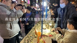 燕麦馒头如何与其他食物搭配食用?